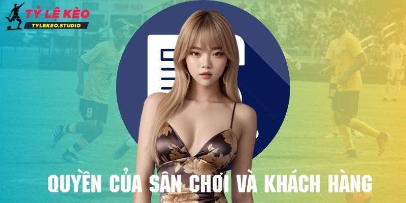 Nắm rõ quyền của sân chơi và khách hàng để bảo vệ quyền lợi