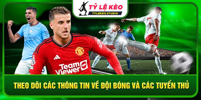 Theo dõi các thông tin về đội bóng và các tuyển thủ